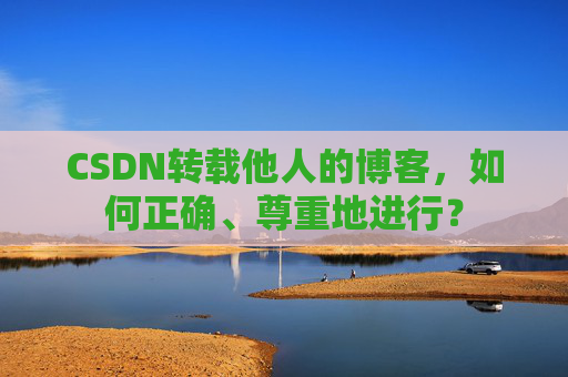 CSDN转载他人的博客，如何正确、尊重地进行？
