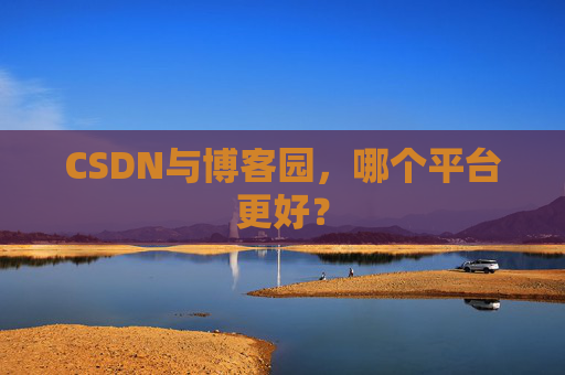 CSDN与博客园，哪个平台更好？