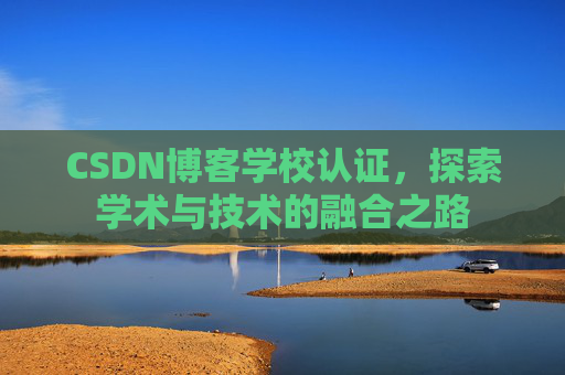 CSDN博客学校认证，探索学术与技术的融合之路